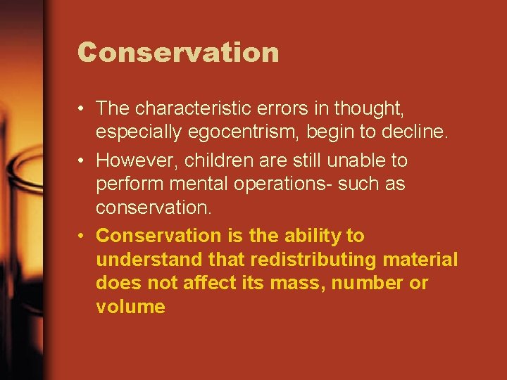 Conservation • The characteristic errors in thought, especially egocentrism, begin to decline. • However, Conservation • The characteristic errors in thought, especially egocentrism, begin to decline. • However,