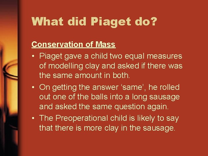 What did Piaget do? Conservation of Mass • Piaget gave a child two equal What did Piaget do? Conservation of Mass • Piaget gave a child two equal