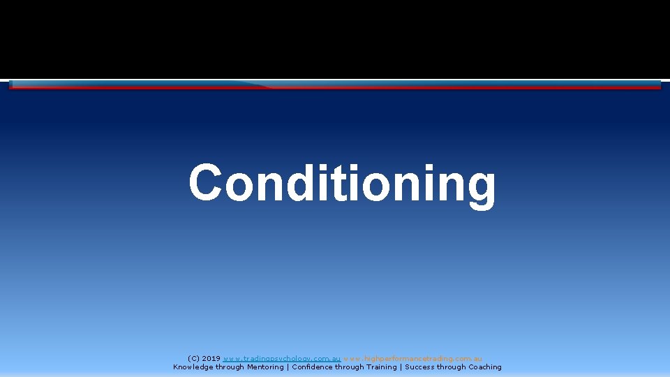Conditioning (C) 2019 www. tradingpsychology. com. au www. highperformancetrading. com. au Knowledge through Mentoring