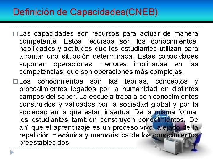 Definición de Capacidades(CNEB) � Las capacidades son recursos para actuar de manera competente. Estos