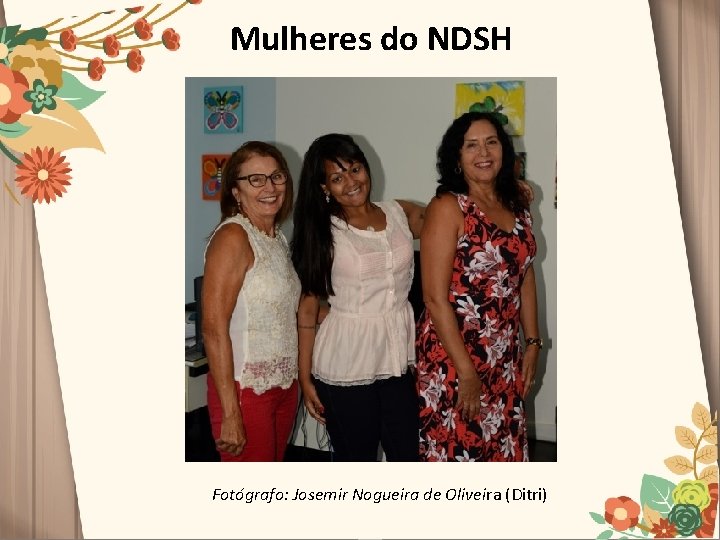 Mulheres do NDSH Fotógrafo: Josemir Nogueira de Oliveira (Ditri) 