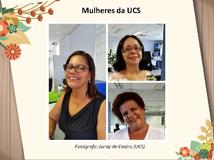 Mulheres da UCS Fotógrafo: Juray de Castro (UCS) 