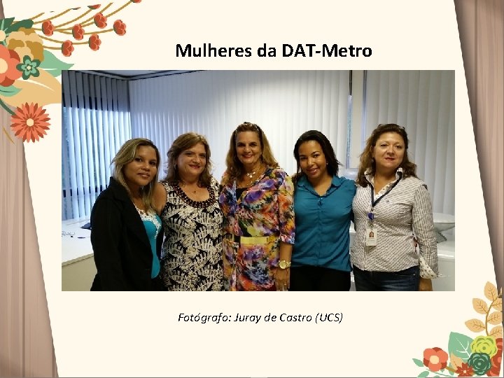 Mulheres da DAT-Metro Fotógrafo: Juray de Castro (UCS) 