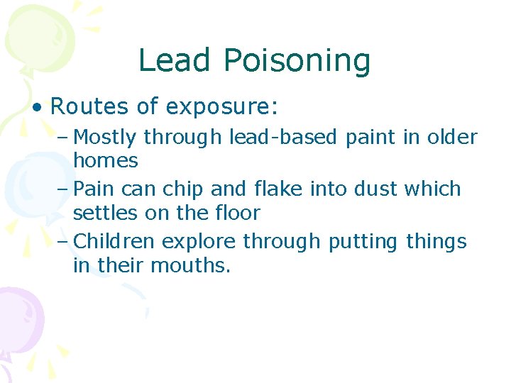 Lead Poisoning • Routes of exposure: – Mostly through lead-based paint in older homes Lead Poisoning • Routes of exposure: – Mostly through lead-based paint in older homes