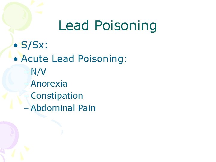 Lead Poisoning • S/Sx: • Acute Lead Poisoning: – N/V – Anorexia – Constipation