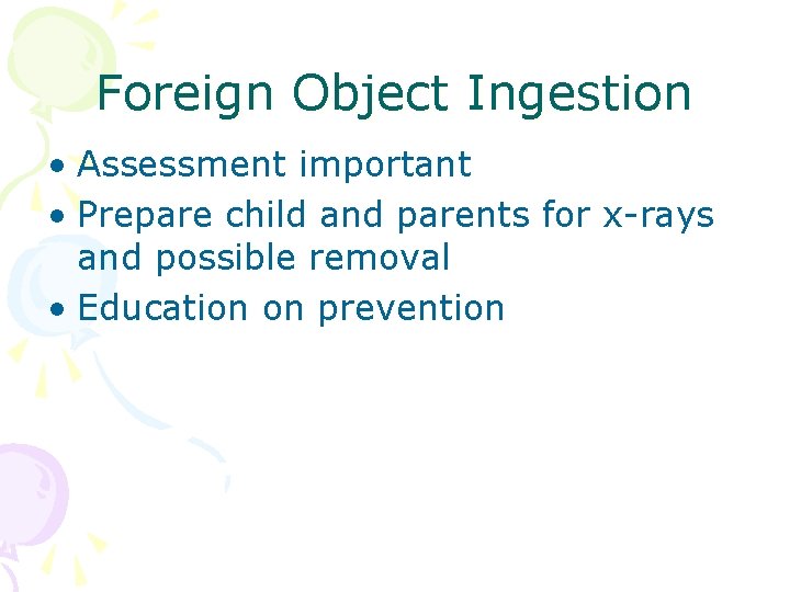 Foreign Object Ingestion • Assessment important • Prepare child and parents for x-rays and