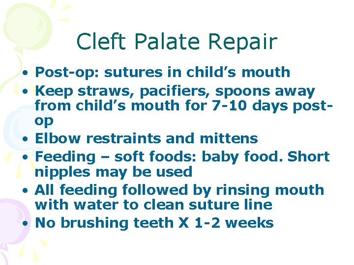 Cleft Palate Repair • Post-op: sutures in child’s mouth • Keep straws, pacifiers, spoons Cleft Palate Repair • Post-op: sutures in child’s mouth • Keep straws, pacifiers, spoons