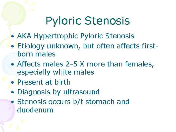 Pyloric Stenosis • AKA Hypertrophic Pyloric Stenosis • Etiology unknown, but often affects firstborn