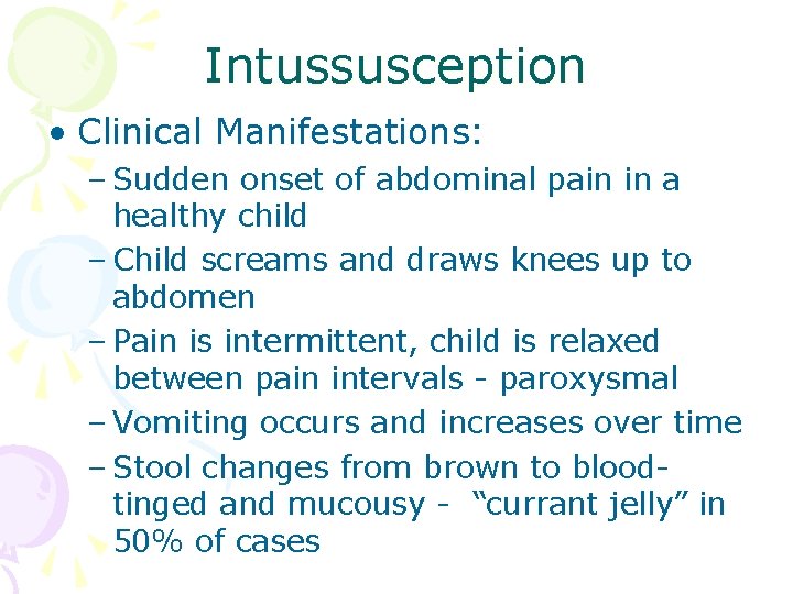 Intussusception • Clinical Manifestations: – Sudden onset of abdominal pain in a healthy child Intussusception • Clinical Manifestations: – Sudden onset of abdominal pain in a healthy child