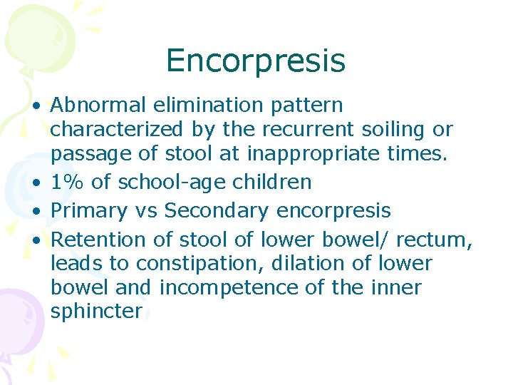 Encorpresis • Abnormal elimination pattern characterized by the recurrent soiling or passage of stool Encorpresis • Abnormal elimination pattern characterized by the recurrent soiling or passage of stool