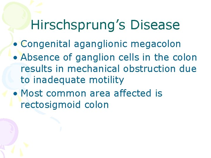 Hirschsprung’s Disease • Congenital aganglionic megacolon • Absence of ganglion cells in the colon Hirschsprung’s Disease • Congenital aganglionic megacolon • Absence of ganglion cells in the colon