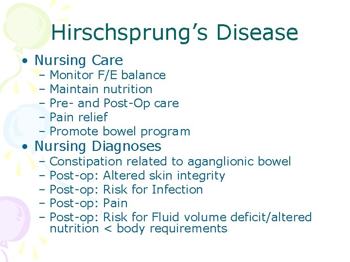 Hirschsprung’s Disease • Nursing Care – Monitor F/E balance – Maintain nutrition – Pre-