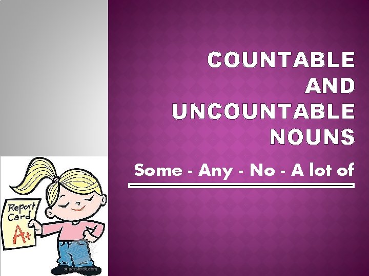 COUNTABLE AND UNCOUNTABLE NOUNS Some - Any - No - A lot of 