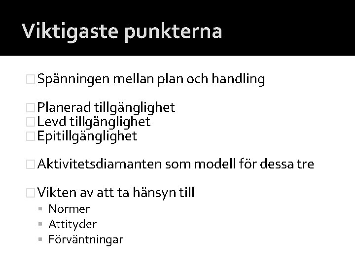 Viktigaste punkterna �Spänningen mellan plan och handling �Planerad tillgänglighet �Levd tillgänglighet �Epitillgänglighet �Aktivitetsdiamanten som