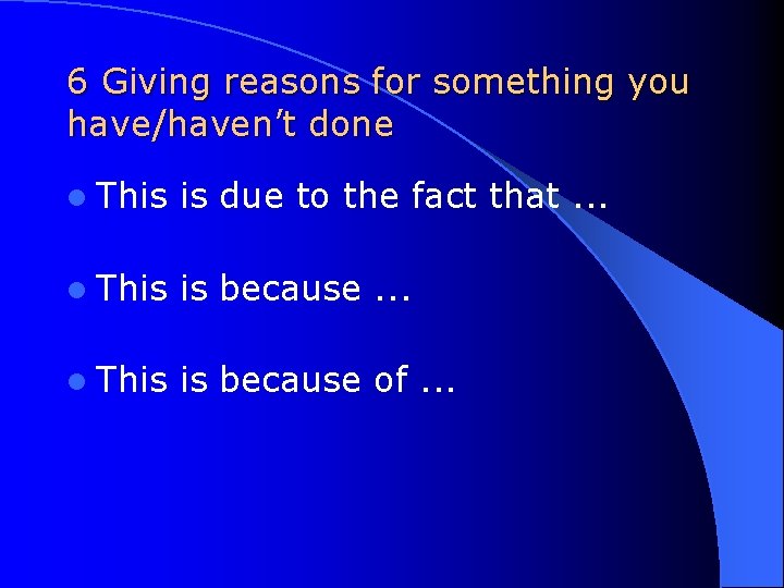 6 Giving reasons for something you have/haven’t done l This is due to the