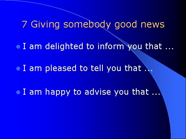 7 Giving somebody good news l. I am delighted to inform you that. .