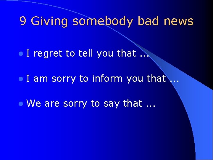 9 Giving somebody bad news l. I regret to tell you that. . .