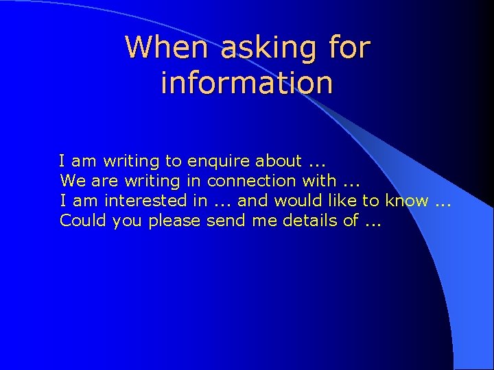 When asking for information I am writing to enquire about. . . We are