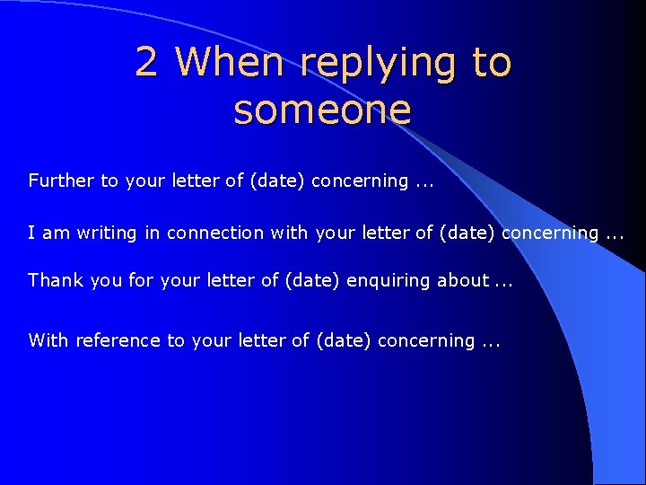 2 When replying to someone Further to your letter of (date) concerning. . .