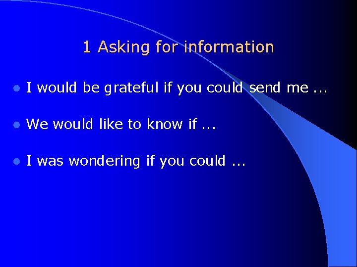 1 Asking for information l I would be grateful if you could send me.