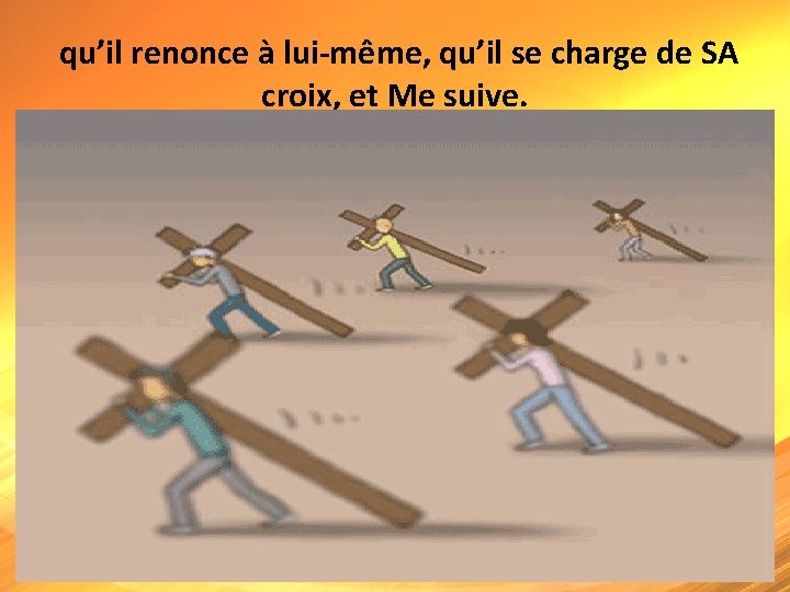  qu’il renonce à lui-même, qu’il se charge de SA croix, et Me suive.