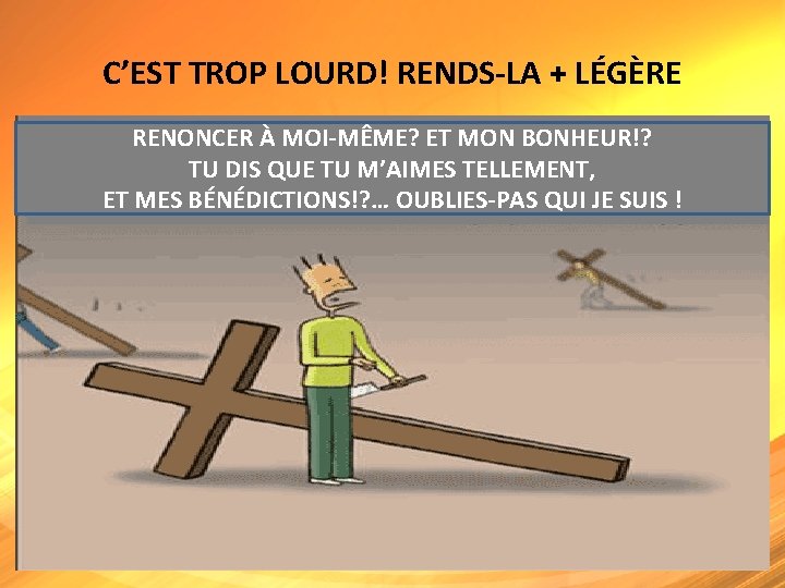 C’EST TROP LOURD! RENDS-LA + LÉGÈRE RENONCER À MOI-MÊME? ET MON BONHEUR!? TU DIS