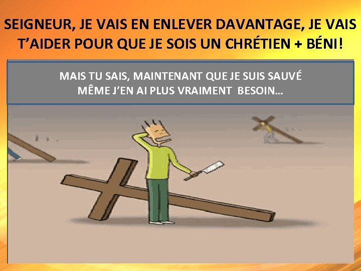 SEIGNEUR, JE VAIS EN ENLEVER DAVANTAGE, JE VAIS T’AIDER POUR QUE JE SOIS UN