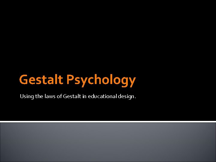 Gestalt Psychology Using the laws of Gestalt in educational design. 