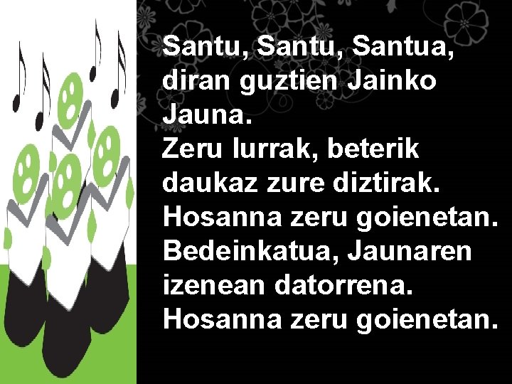 Santu, Santua, diran guztien Jainko Jauna. Zeru lurrak, beterik daukaz zure diztirak. Hosanna zeru