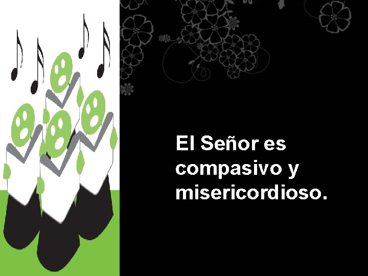 El Señor es compasivo y misericordioso. 