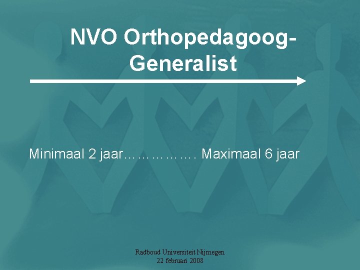 NVO Orthopedagoog. Generalist Minimaal 2 jaar……………. Maximaal 6 jaar Radboud Universiteit Nijmegen 22 februari