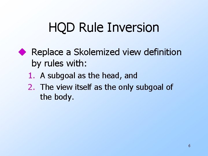 HQD Rule Inversion u Replace a Skolemized view definition by rules with: 1. A