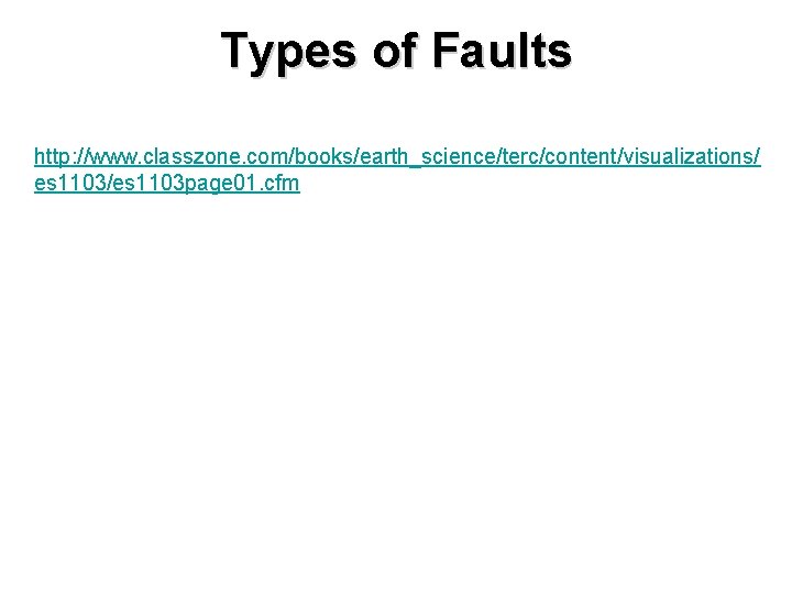 Types of Faults http: //www. classzone. com/books/earth_science/terc/content/visualizations/ es 1103/es 1103 page 01. cfm 