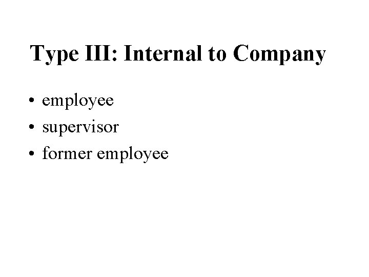 Type III: Internal to Company • employee • supervisor • former employee 