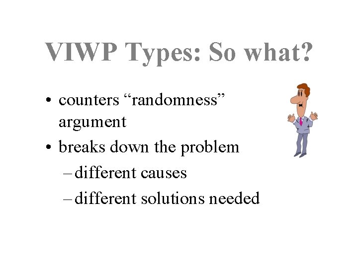 VIWP Types: So what? • counters “randomness” argument • breaks down the problem –