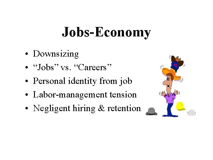 Jobs-Economy • • • Downsizing “Jobs” vs. “Careers” Personal identity from job Labor-management tension