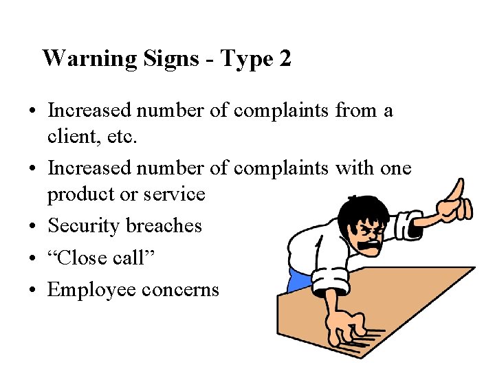 Warning Signs - Type 2 • Increased number of complaints from a client, etc.