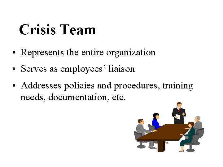 Crisis Team • Represents the entire organization • Serves as employees’ liaison • Addresses