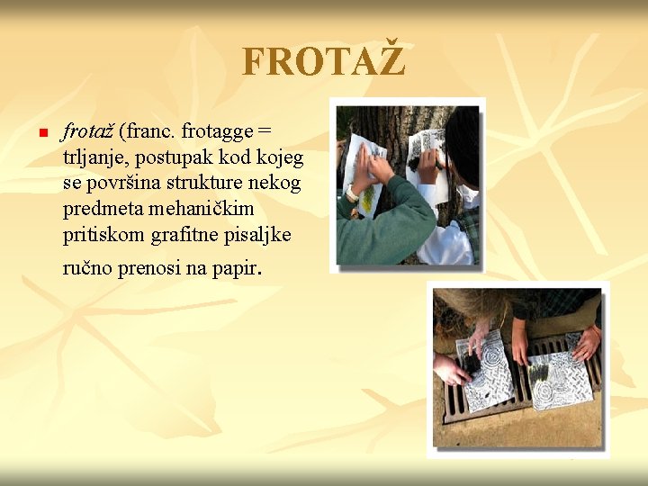 FROTAŽ n frotaž (franc. frotagge = trljanje, postupak kod kojeg se površina strukture nekog