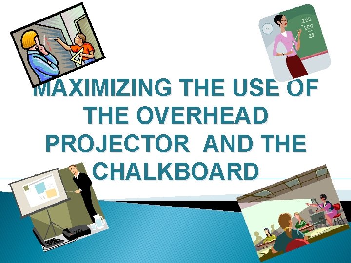 MAXIMIZING THE USE OF THE OVERHEAD PROJECTOR AND THE CHALKBOARD 