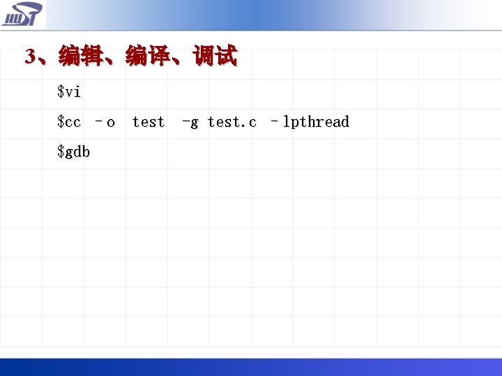 3、编辑、编译、调试 $vi $cc –o test -g test. c –lpthread $gdb 