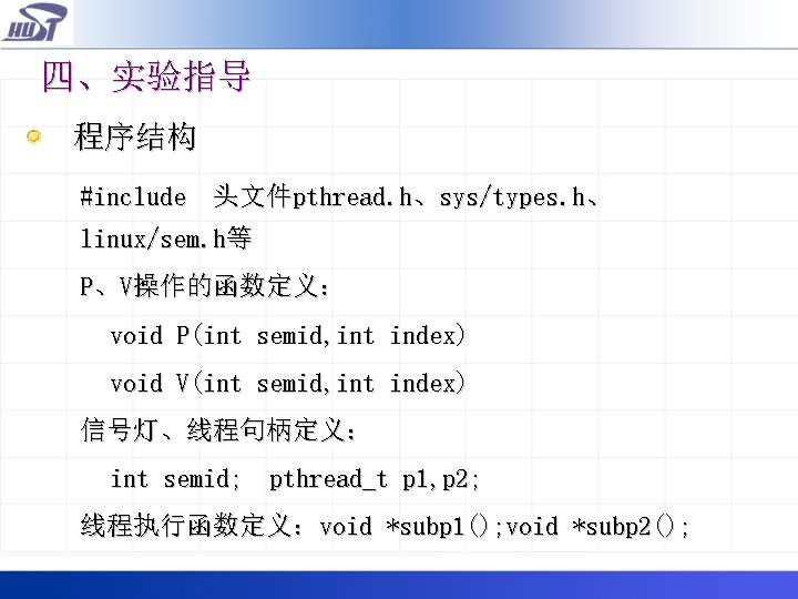 四、实验指导 程序结构 #include 头文件pthread. h、sys/types. h、 linux/sem. h等 P、V操作的函数定义： void P(int semid, int index)