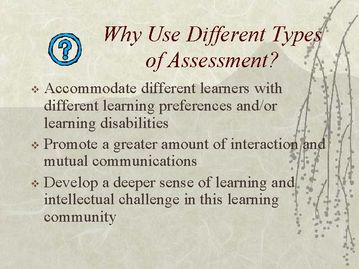 Why Use Different Types of Assessment? Accommodate different learners with different learning preferences and/or