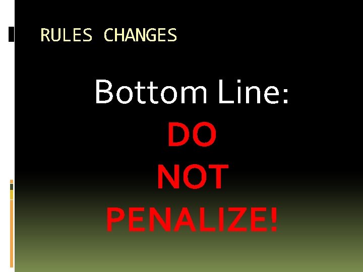 RULES CHANGES Bottom Line: DO NOT PENALIZE! 