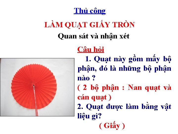 Thủ công LÀM QUẠT GIẤY TRÒN Quan sát và nhận xét Câu hỏi 1.