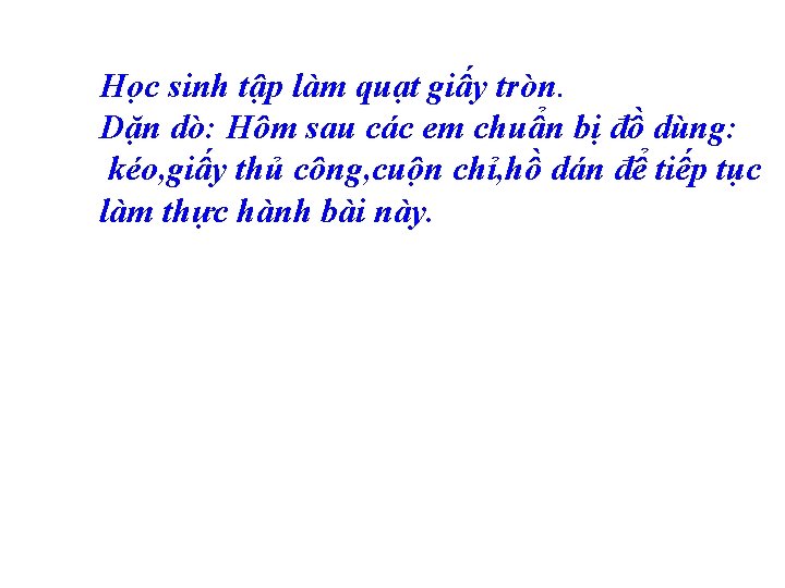 Học sinh tập làm quạt giấy tròn. Dặn dò: Hôm sau các em chuẩn