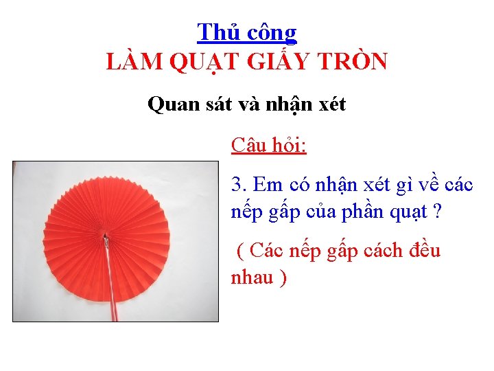 Thủ công LÀM QUẠT GIẤY TRÒN Quan sát và nhận xét Câu hỏi: 3.
