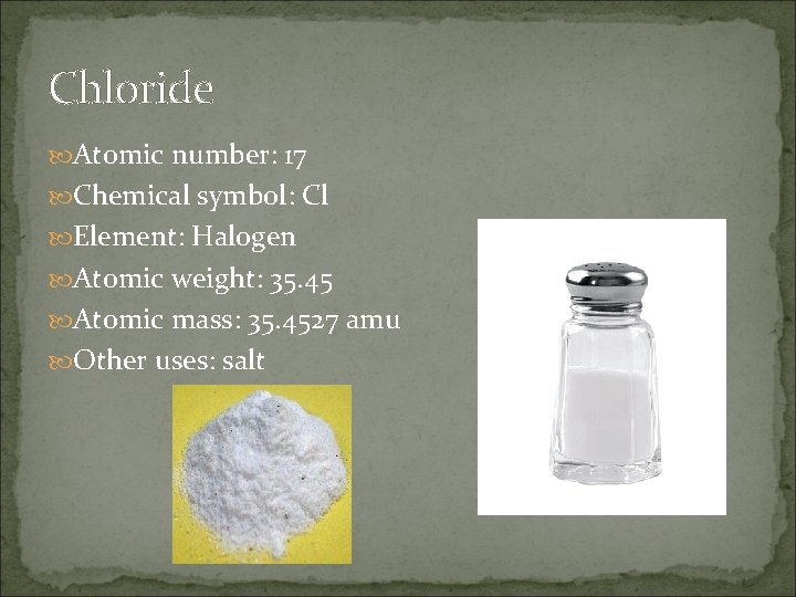 Chloride Atomic number: 17 Chemical symbol: Cl Element: Halogen Atomic weight: 35. 45 Atomic
