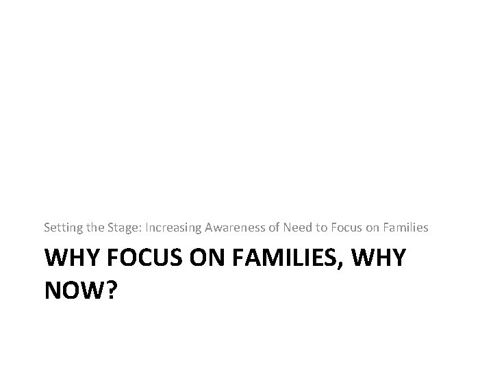 Setting the Stage: Increasing Awareness of Need to Focus on Families WHY FOCUS ON