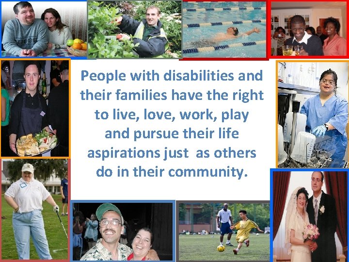 People with disabilities and their families have the right to live, love, work, play